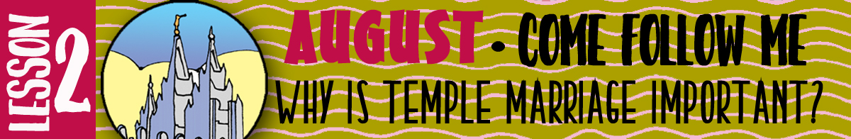AUGUST Lesson 2 Come Follow Me - Lesson Theme: "Why is temple marriage important?"