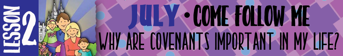 JULY Lesson 2 Come Follow Me - Lesson Theme: "Why are covenants important in my life?