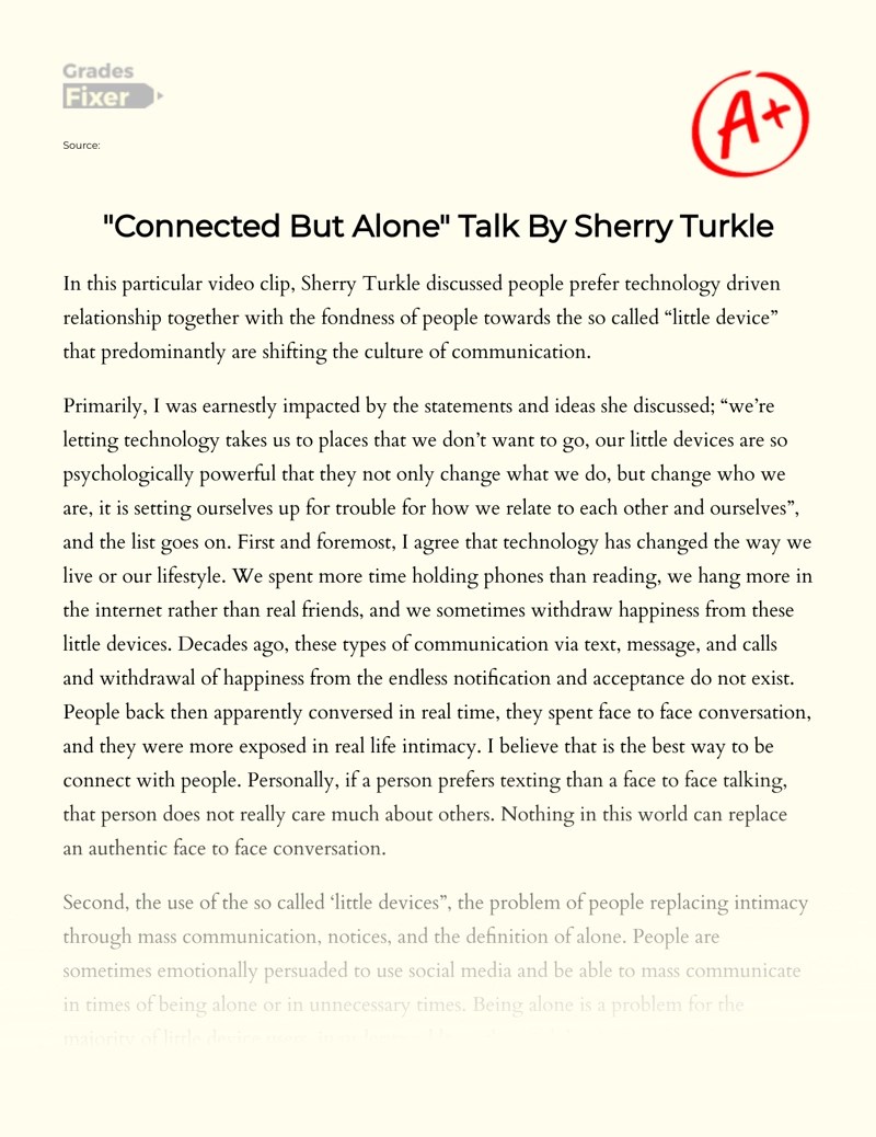 Ted Talk Connected But Alone With Key Esl Worksheet Laregordiada The TED talk Connected but alone by Sherry Turkle talks about how big of an influence technology had become in our generation and how it changed our social interaction. Ted Talk Connected But Alone With Key Esl Worksheet Laregordiada Turkle a psychological scientist suggest that these devices in our every day lives have a psychological power to change.