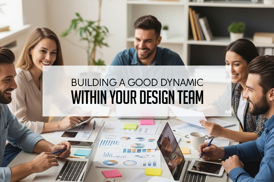 Building A Good Dynamic Within Your Design Team