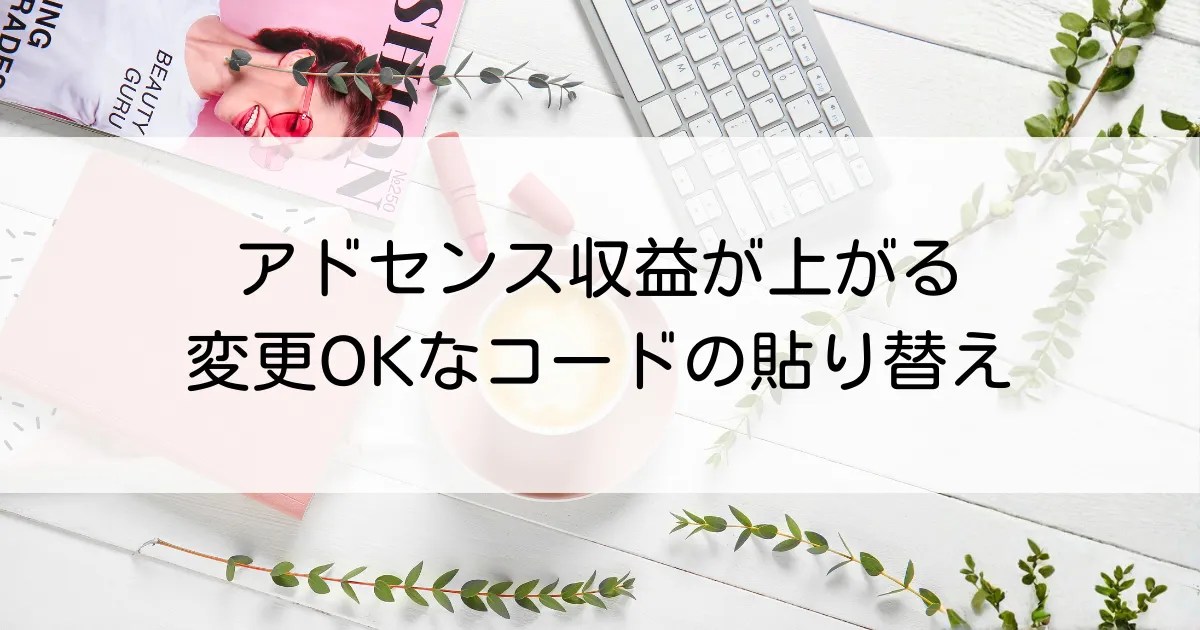 アドセンス収益を上げるための変更OKなコードの貼り替え