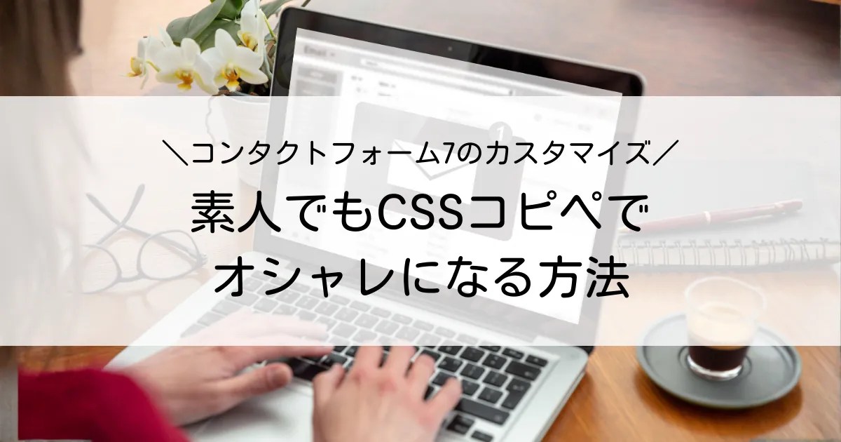 コンタクトフォーム7のカスタマイズ！素人でもCSSコピペでオシャレになる方法