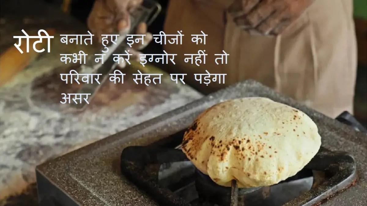 रोटी बनाते हुए इन चीजों को कभी न करें इग्नोर, नहीं तो परिवार की सेहत पर पड़ेगा असर: Roti Making Mistakes