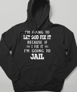 I’m Going To Let God Fix It Because If I Fix It I'm Going To Jail Hoodie
