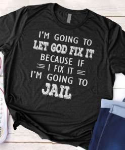 I’m Going To Let God Fix It Because If I Fix It I’m Going To Jail Hoodie