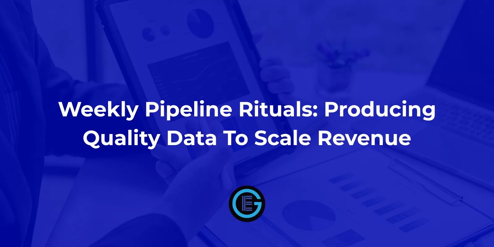 Weekly Pipeline Rituals: Producing Quality Data To Scale Revenue