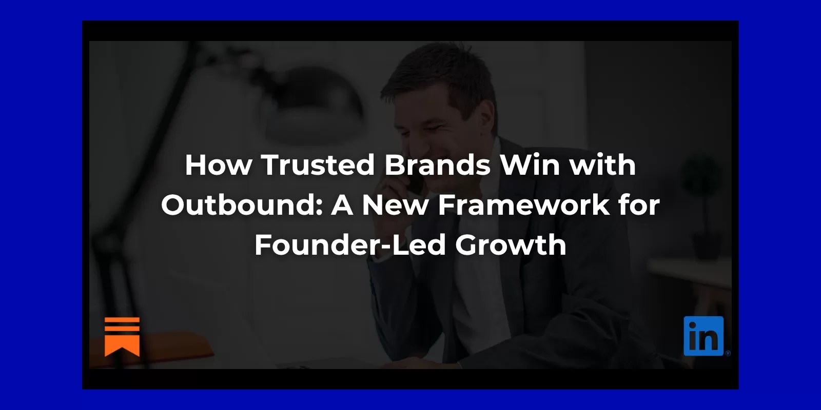 How Trusted Brands Win with Outbound A New Framework for Founder-Led Growth