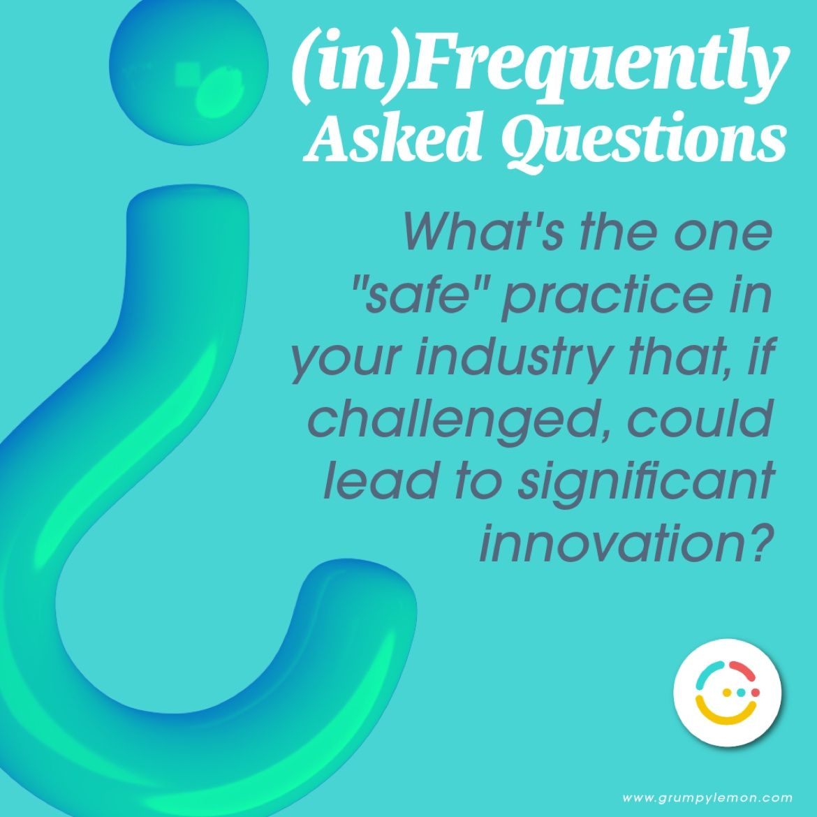 What is the one "safe" practice in your industry that, if challenged, could lead to significant innovation?