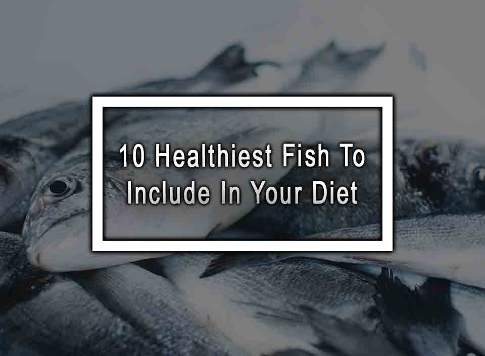 10 healthiest fish to include in your diet