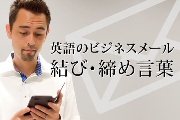 英語のビジネスメールで使われる結び・締め言葉