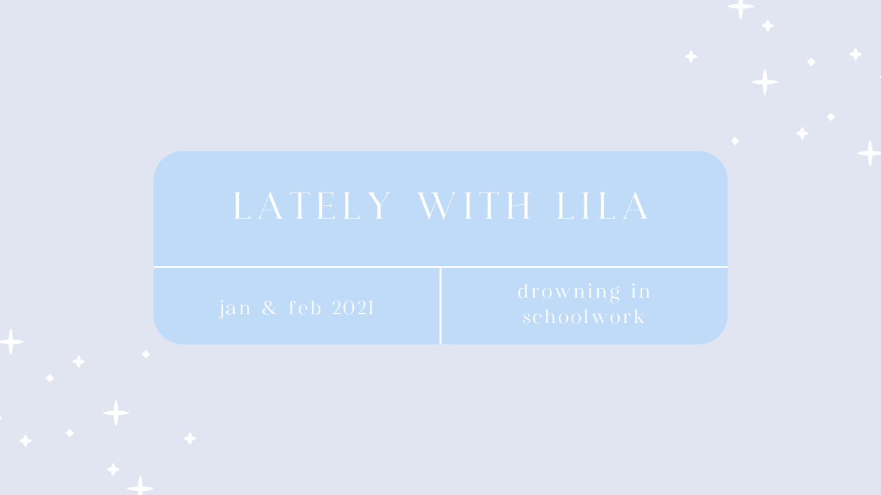 Lately With Lila January & February 2021 | Drowning In Schoolwork…