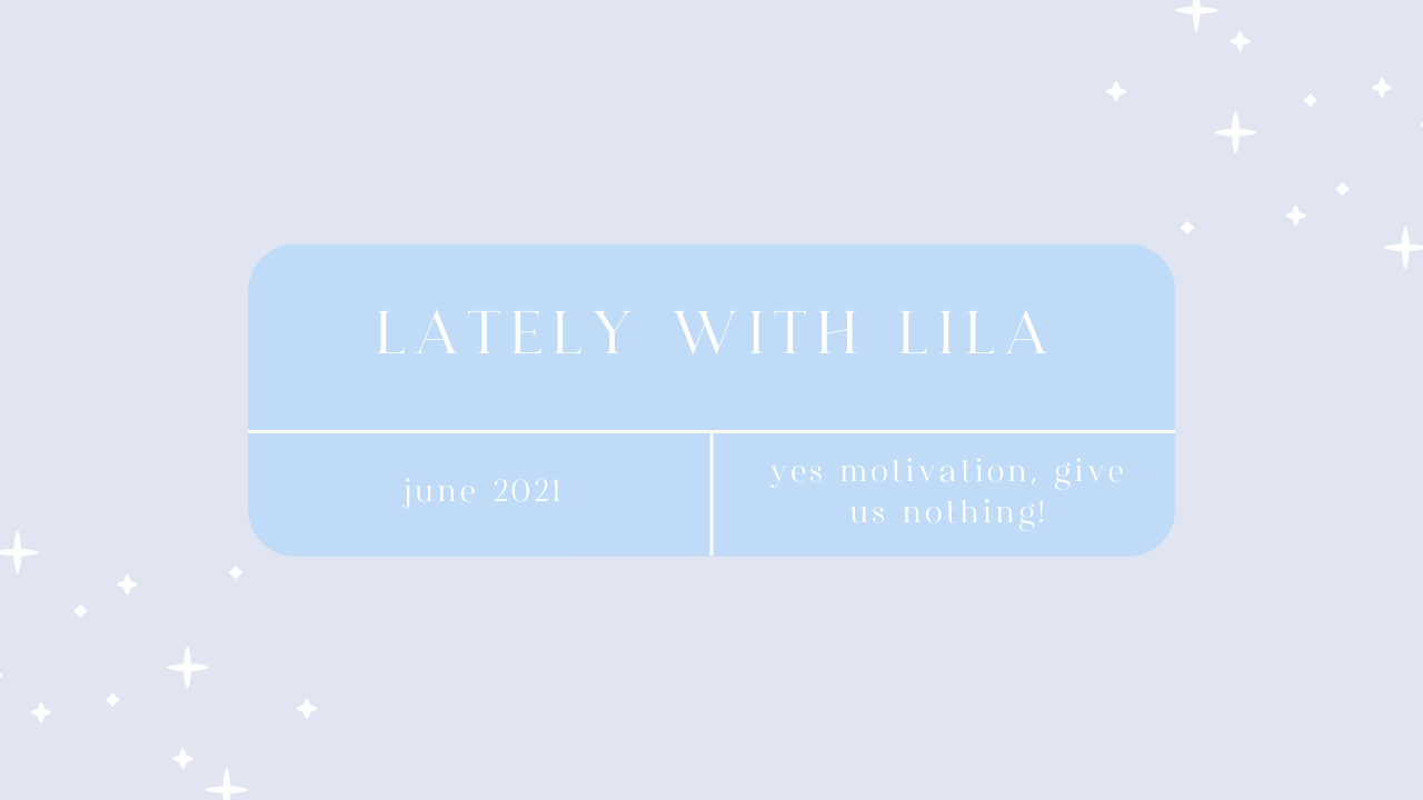 Lately With Lila June 2021 | Yes Motivation, Give Us Nothing!
