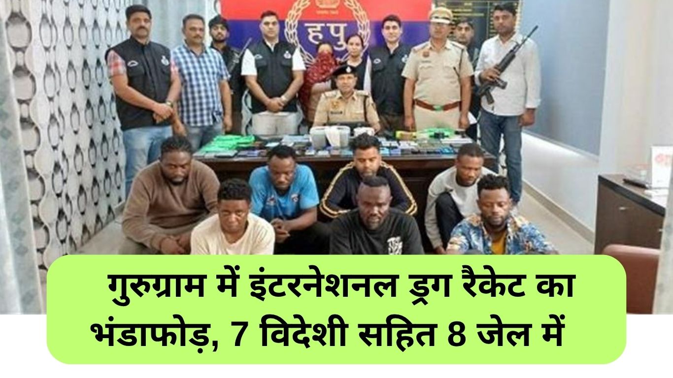 International Drug Racket: गुरुग्राम में इंटरनेशनल ड्रग रैकेट का भंडाफोड़, 7 विदेशी सहित 8 जेल में