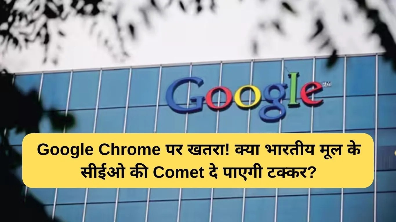 Google Chrome पर खतरा! क्या भारतीय मूल के सीईओ की Comet दे पाएगी टक्कर?