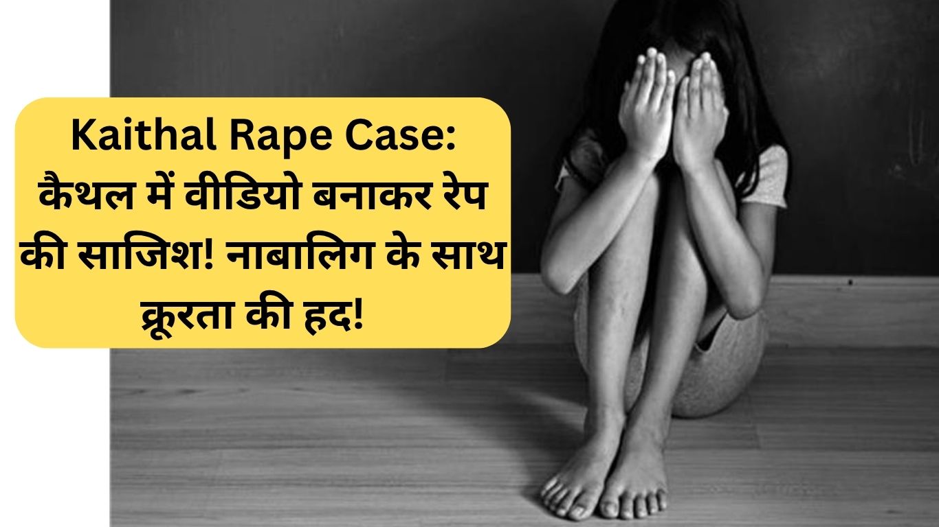 Kaithal Rape Case: कैथल में वीडियो बनाकर रेप की साजिश! नाबालिग के साथ क्रूरता की हद!