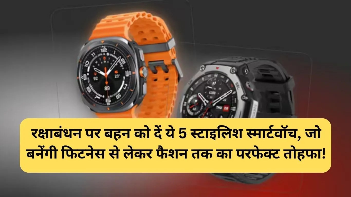 Rakshabandhan Gift: राखी पर क्या दें बहन को? ये 5 स्मार्टवॉच करेंगी दिल जीतने वाला काम!