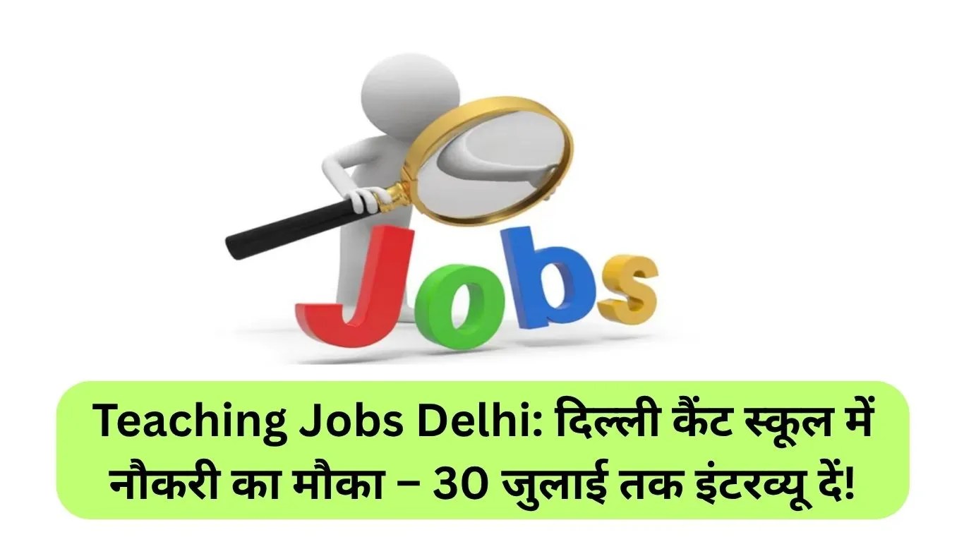 Teaching Jobs Delhi: दिल्ली कैंट स्कूल में नौकरी का मौका – 30 जुलाई तक इंटरव्यू दें!