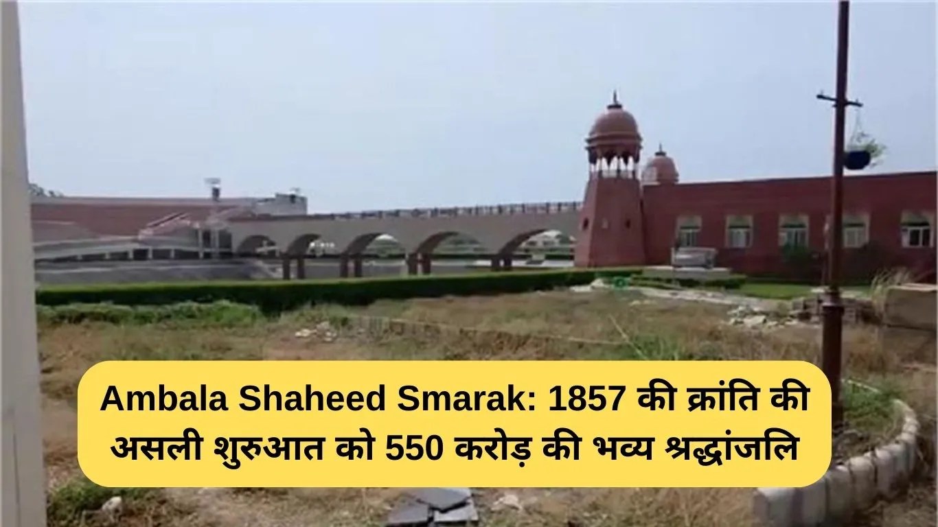 Ambala Shaheed Smarak: 1857 की क्रांति की असली शुरुआत को 550 करोड़ की भव्य श्रद्धांजलि