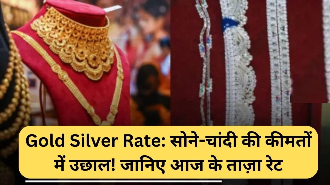 Gold Silver Rate: सोने-चांदी की कीमतों में उछाल! जानिए आज के ताज़ा रेट