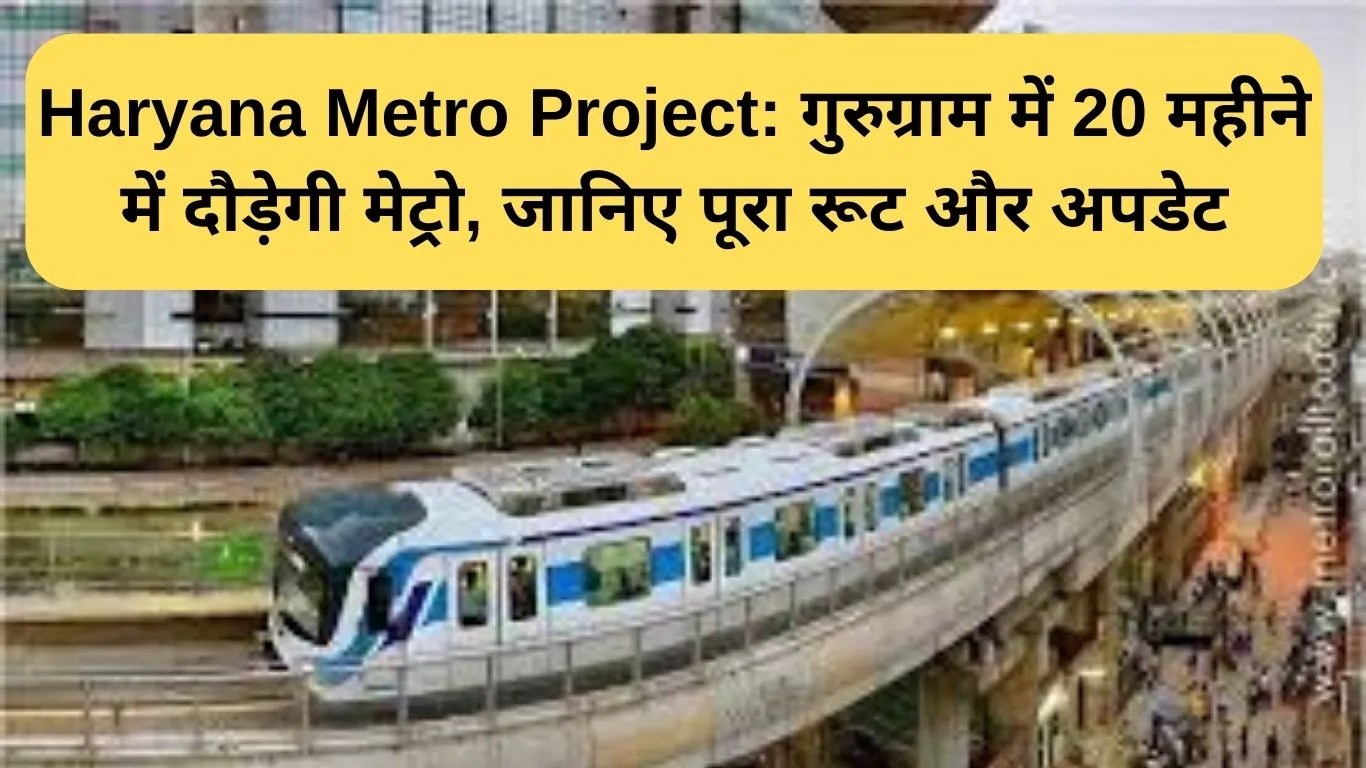 Haryana Metro Project: गुरुग्राम में 20 महीने में दौड़ेगी मेट्रो, जानिए पूरा रूट और अपडेट