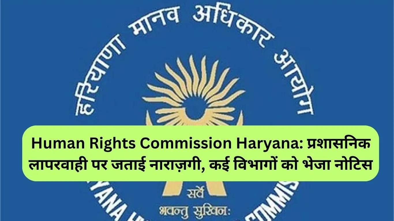 Human Rights Commission Haryana: प्रशासनिक लापरवाही पर जताई नाराज़गी, कई विभागों को भेजा नोटिस