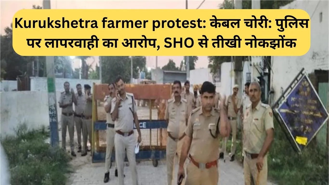 Kurukshetra farmer protest: केबल चोरी: पुलिस पर लापरवाही का आरोप, SHO से तीखी नोकझोंक