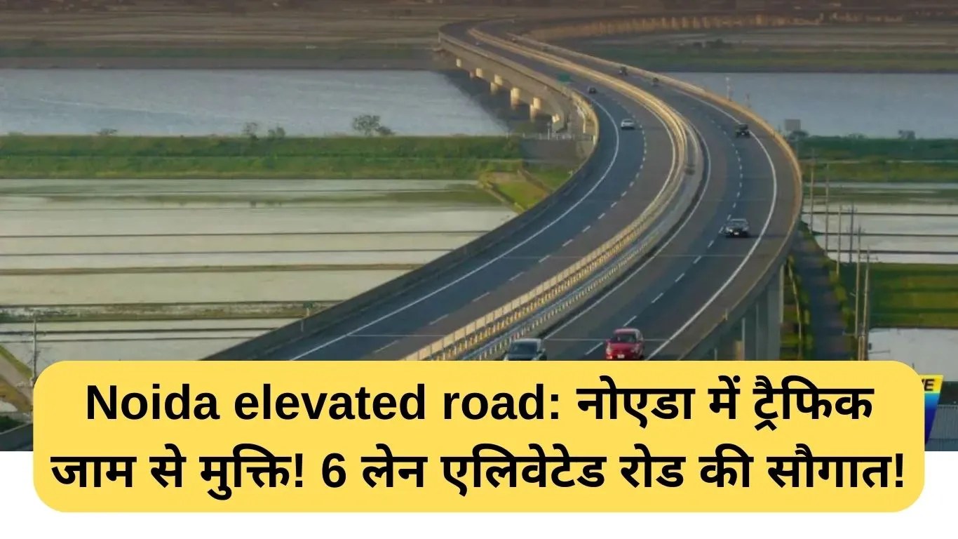 Noida elevated road: नोएडा में ट्रैफिक जाम से मुक्ति! 6 लेन एलिवेटेड रोड की सौगात!