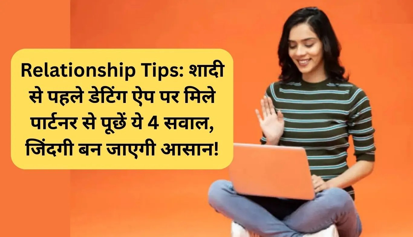 Relationship Tips: शादी से पहले डेटिंग ऐप पर मिले पार्टनर से पूछें ये 4 सवाल, जिंदगी बन जाएगी आसान!