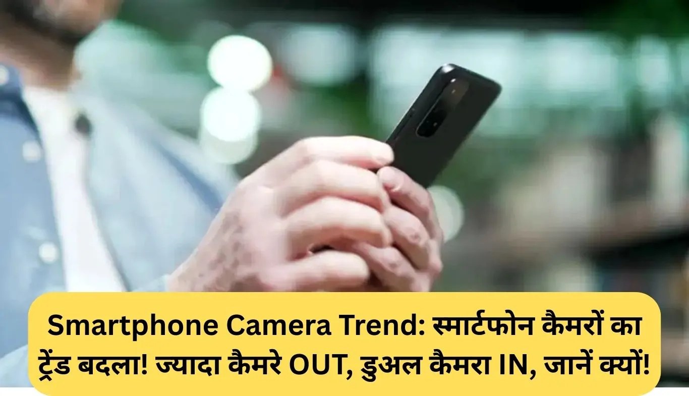 Smartphone Camera Trend: स्मार्टफोन कैमरों का ट्रेंड बदला! ज्यादा कैमरे OUT, डुअल कैमरा IN, जानें क्यों!