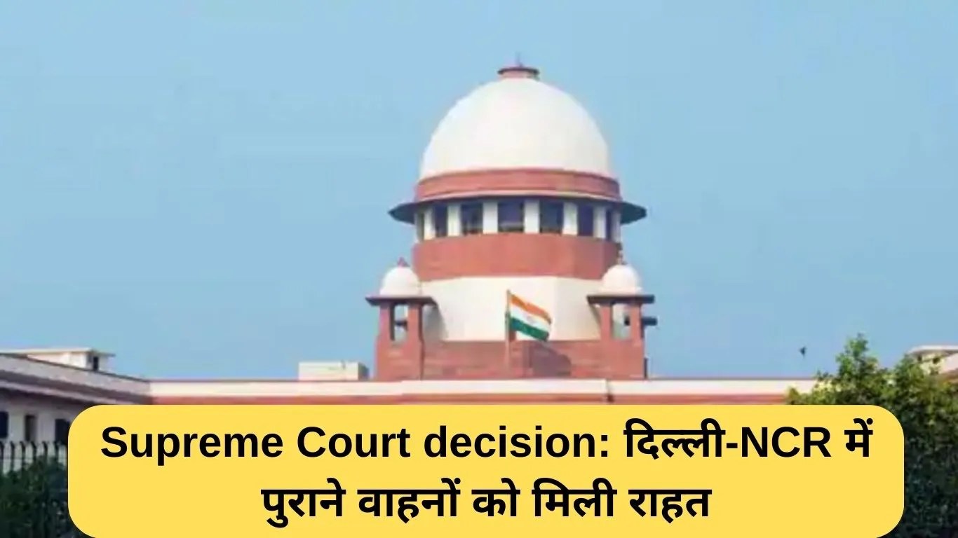 Supreme Court decision: दिल्ली-NCR में पुराने वाहनों को मिली राहत