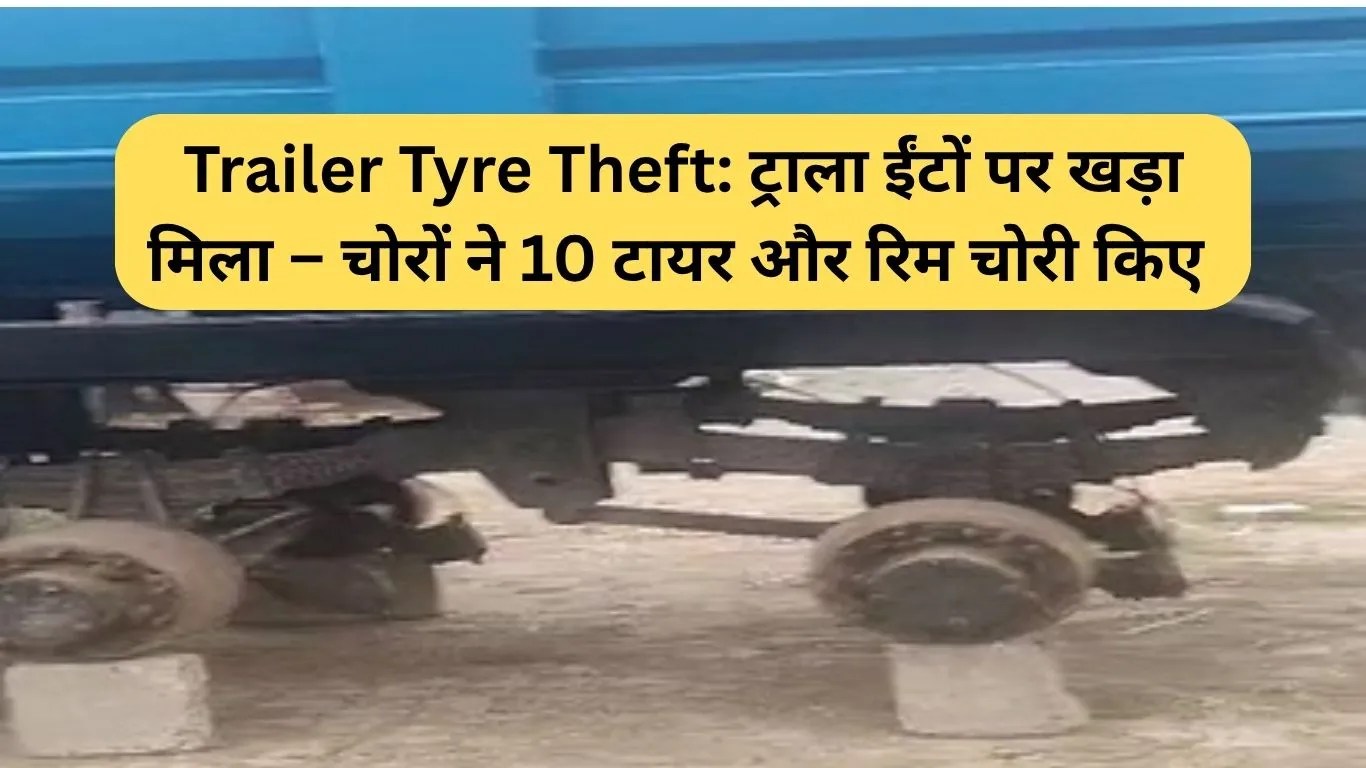 Trailer Tyre Theft: ट्राला ईंटों पर खड़ा मिला – चोरों ने 10 टायर और रिम चोरी किए