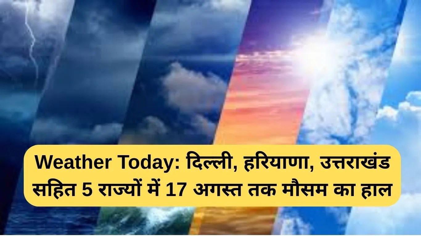 Weather Today: दिल्ली, हरियाणा, उत्तराखंड सहित 5 राज्यों में 17 अगस्त तक मौसम का हाल