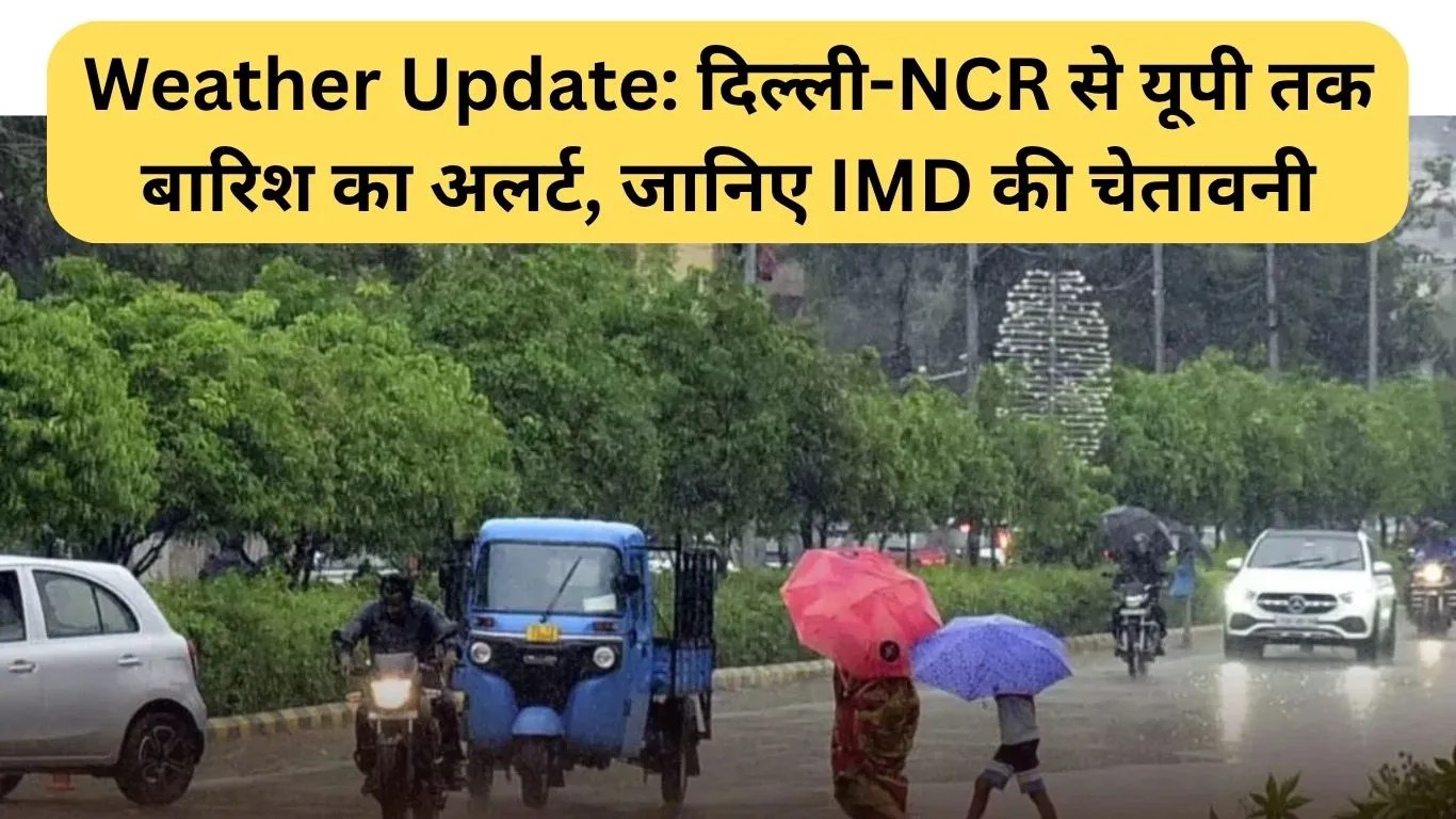 Weather Update: दिल्ली-NCR से यूपी तक बारिश का अलर्ट, जानिए IMD की चेतावनी