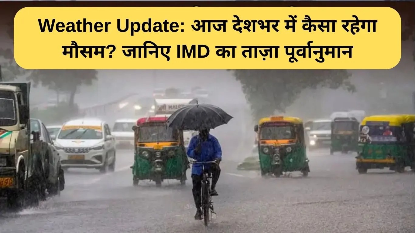 Weather Update: आज देशभर में कैसा रहेगा मौसम? जानिए IMD का ताज़ा पूर्वानुमान