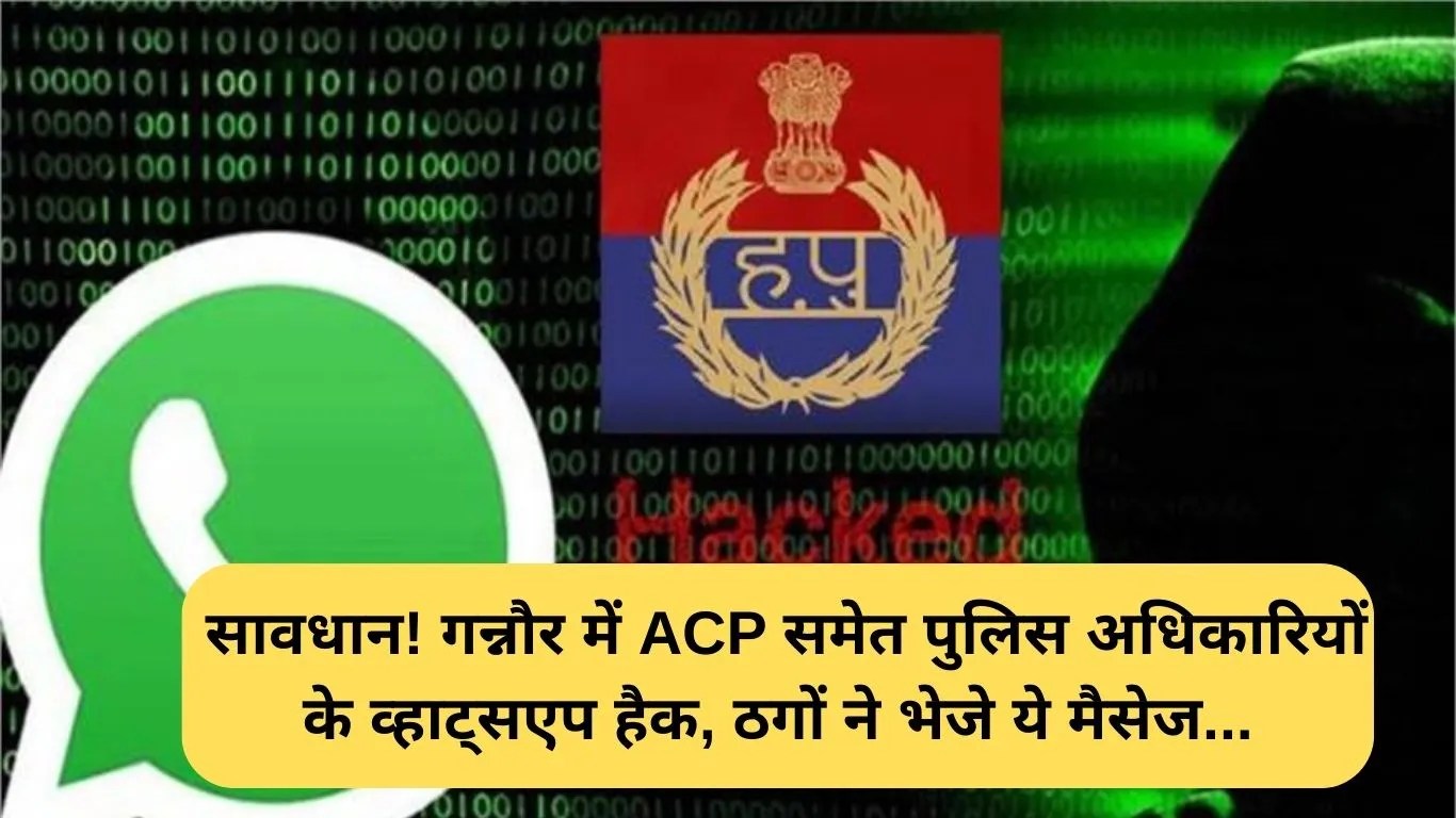 WhatsApp Hacking: सावधान! गन्नौर में ACP समेत पुलिस अधिकारियों के व्हाट्सएप हैक, ठगों ने भेजे ये मैसेज...