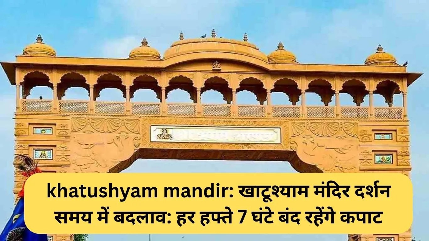 khatushyam mandir: खाटूश्याम मंदिर दर्शन समय में बदलाव: हर हफ्ते 7 घंटे बंद रहेंगे कपाट