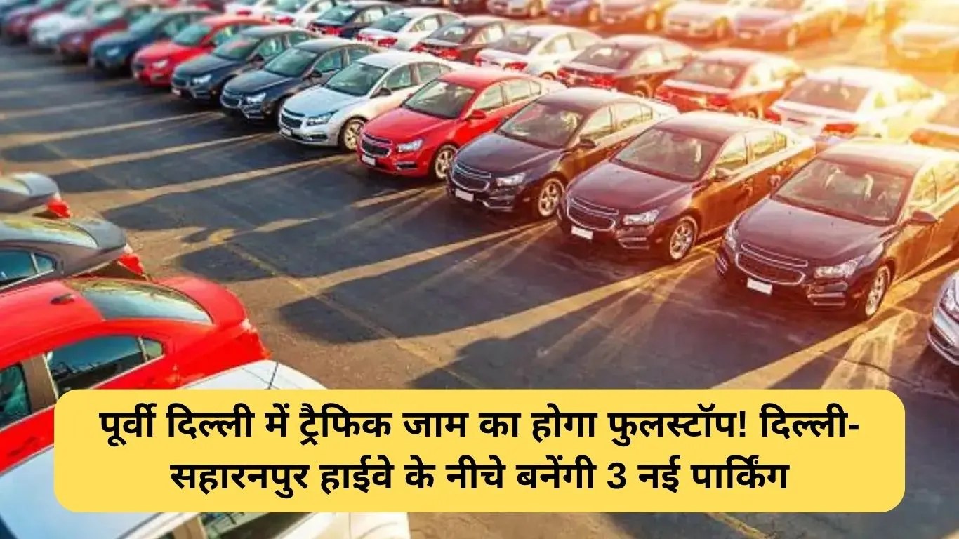 NHAI: पूर्वी दिल्ली में ट्रैफिक जाम का होगा फुलस्टॉप! दिल्ली-सहारनपुर हाईवे के नीचे बनेंगी 3 नई पार्किंग