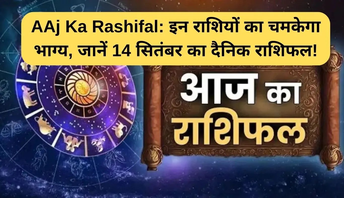 AAj Ka Rashifal: इन राशियों का चमकेगा भाग्य, जानें 14 सितंबर का दैनिक राशिफल!