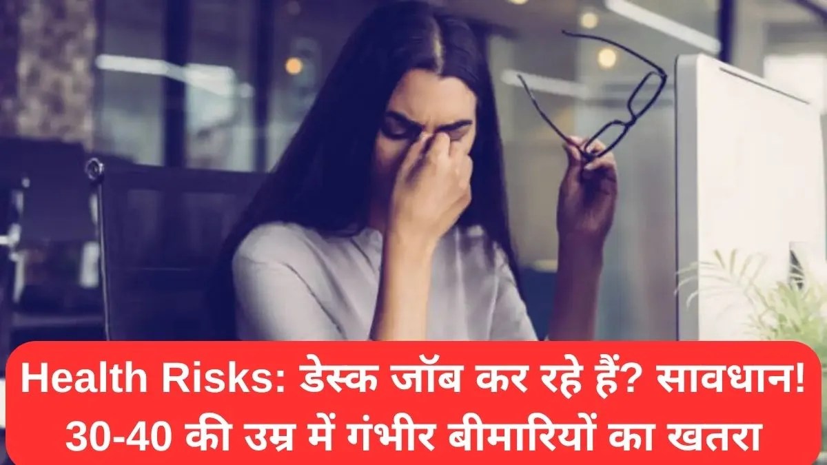 Health Risks: डेस्क जॉब कर रहे हैं? सावधान! 30-40 की उम्र में गंभीर बीमारियों का खतरा