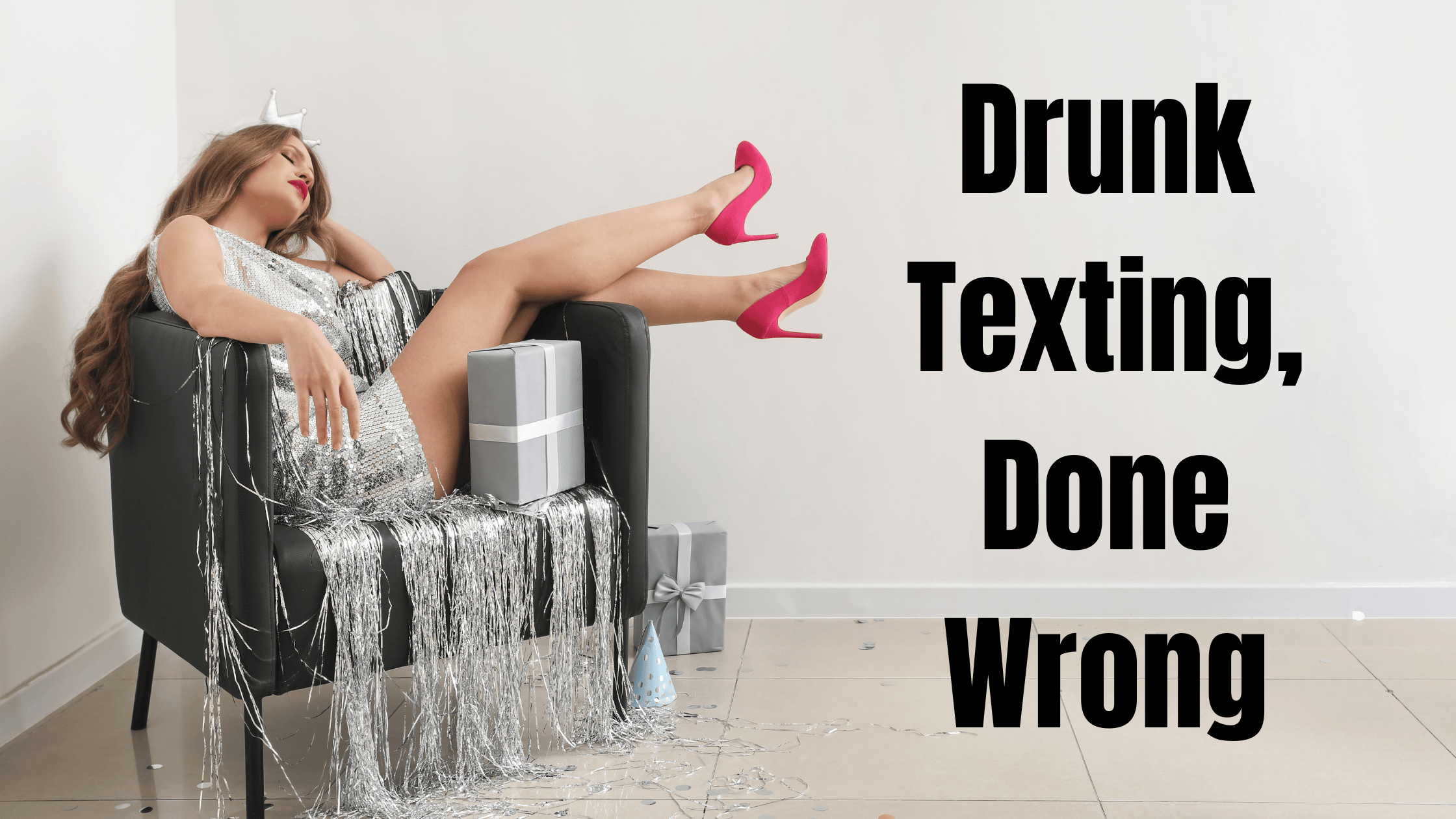 A woman in a shimmering silver party dress and pink high heels reclines casually in a black armchair, surrounded by silver streamers and neatly wrapped gift boxes. Her small silver crown adds a touch of playful irony to the chaotic, post-party vibe. The bold text overlay reads, "Drunk Texting, Done Wrong." Let me know if you'd like further adjustments!