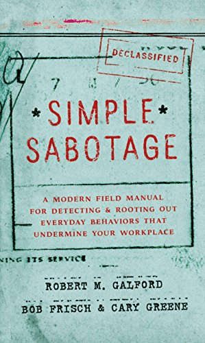 Simple Sabotage: A Modern Field Manual for Detecting and Rooting Out Everyday Behaviors That Undermine Your Workplace