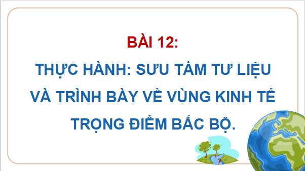 Giáo án điện tử Địa Lí 9 Chân trời sáng tạo Bài 12: Thực hành: Sưu tầm tư liệu và trình bày về vùng kinh tế trọng điểm Bắc Bộ | PPT Địa 9