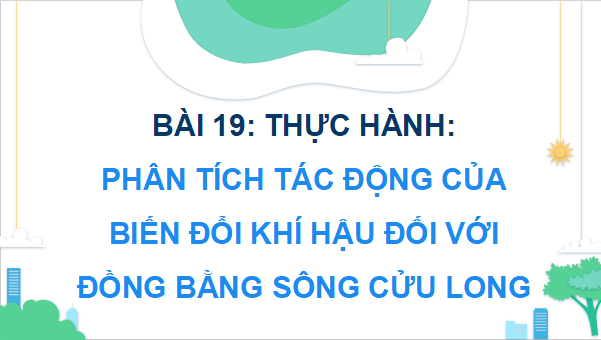 Giáo án điện tử Địa Lí 9 Cánh diều Bài 19: Thực hành: Phân tích tác động của biến đổi khí hậu ở Đồng bằng sông Cửu Long | PPT Địa 9