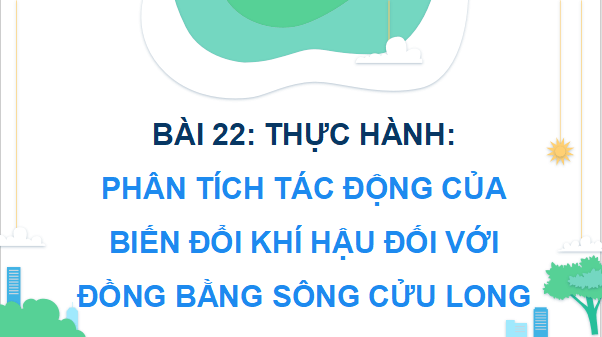 Giáo án điện tử Địa Lí 9 Chân trời sáng tạo Bài 22: Thực hành: Phân tích tác động của biến đổi khí hậu đối với Đồng bằng sông Cửu Long | PPT Địa 9