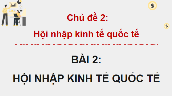 Giáo án điện tử KTPL 12 Cánh diều Bài 2: Hội nhập kinh tế quốc tế | PPT Kinh tế Pháp luật 12