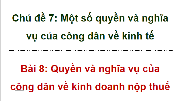 Giáo án điện tử KTPL 12 Chân trời sáng tạo Bài 8: Quyền và nghĩa vụ của công dân về kinh doanh và nộp thuế | PPT Kinh tế Pháp luật 12