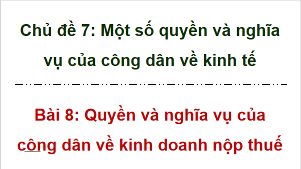 Giáo án điện tử KTPL 12 Cánh diều Bài 8: Quyền và nghĩa vụ của công dân về kinh doanh và nộp thuế | PPT Kinh tế Pháp luật 12