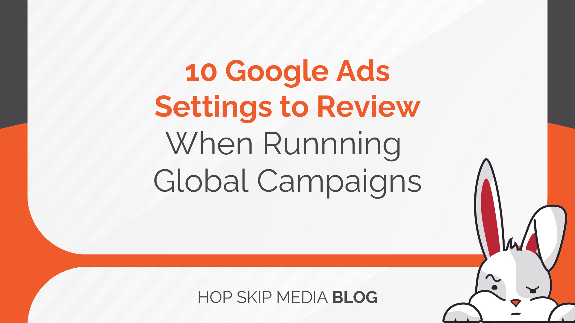 Text graphic titled "10 Google Ads Settings to Review When Running Global Google Ads Campaigns" with a cartoon rabbit in the bottom right corner and the Hop Skip Media Blog logo.