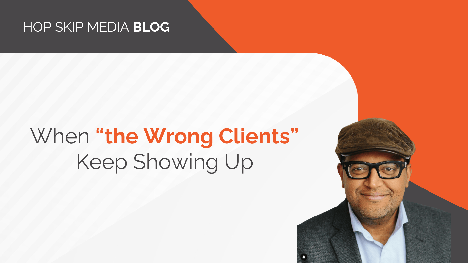 A man in glasses and a cap is pictured next to text reading, "When 'the Wrong Clients' Keep Showing Up," highlighting the challenges of client acquisition on a Hop Skip Media Blog graphic.