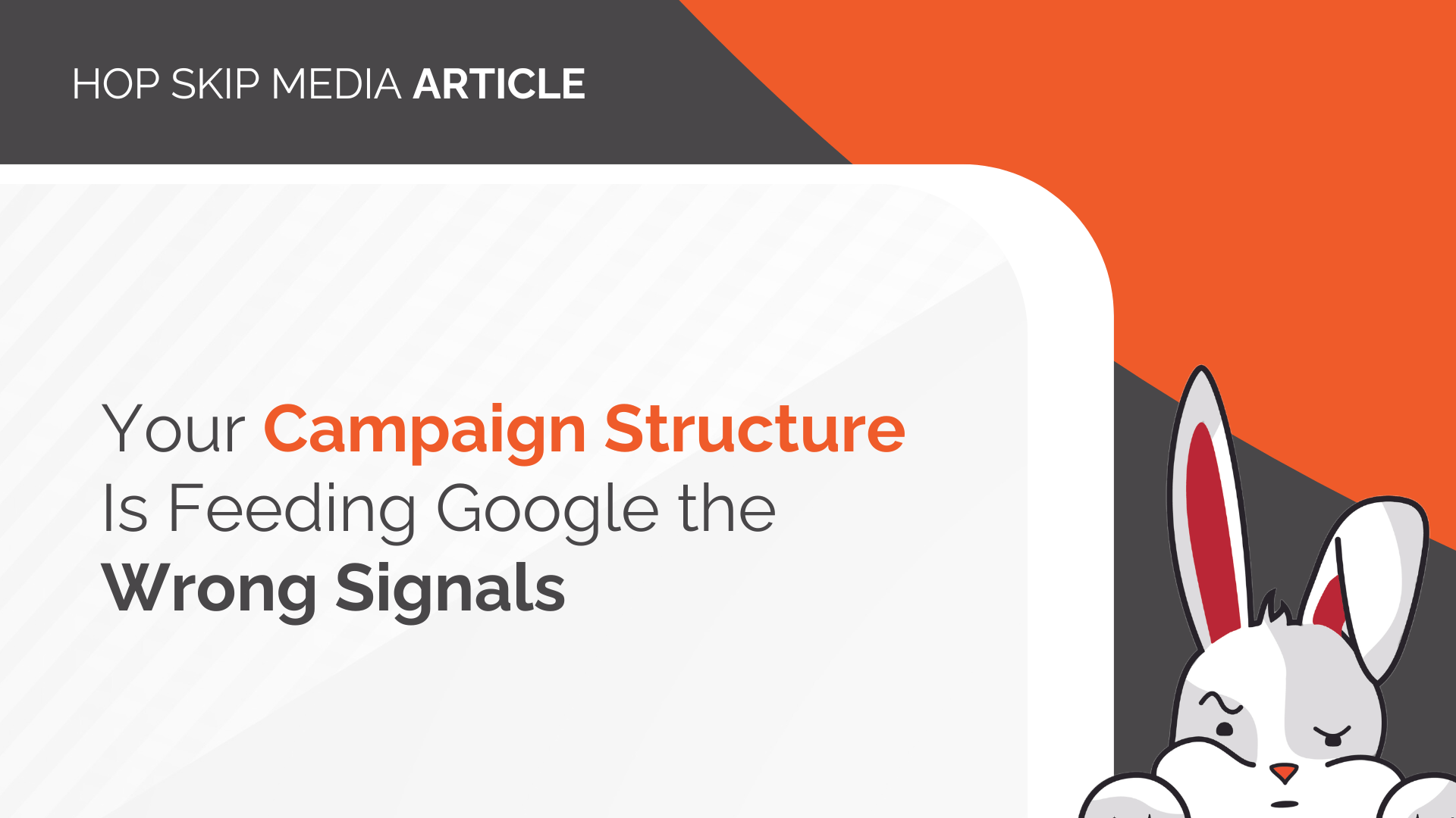 A graphic with the text: “Your Campaign Structure Is Feeding Google the Wrong Signals,” and an illustration of a serious-looking rabbit in the bottom right corner, highlighting the importance of optimizing your campaign structure.